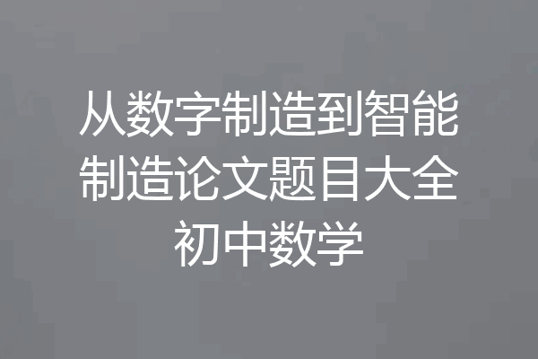 从数字制造到智能制造论文题目大全初中数学