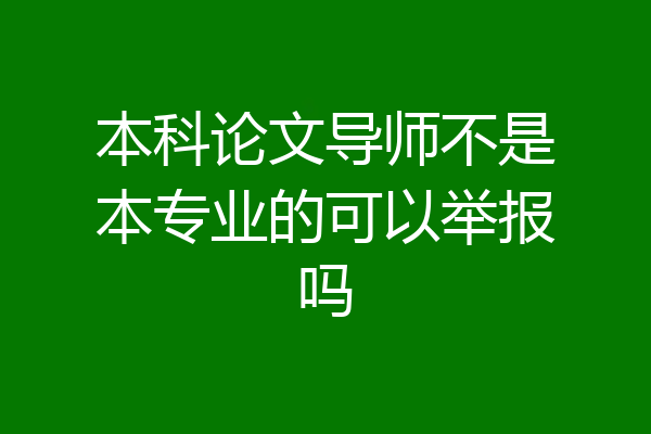 本科论文导师不是本专业的可以举报吗