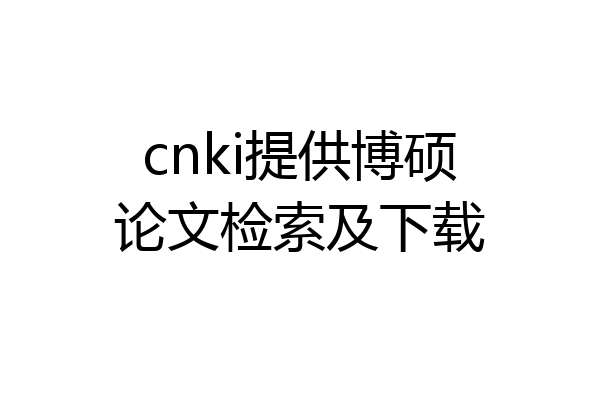 cnki提供博硕论文检索及下载