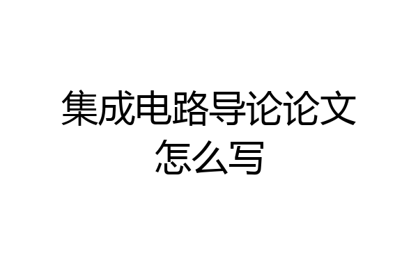 集成电路导论论文怎么写