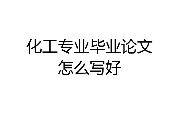 化工专业毕业论文怎么写好