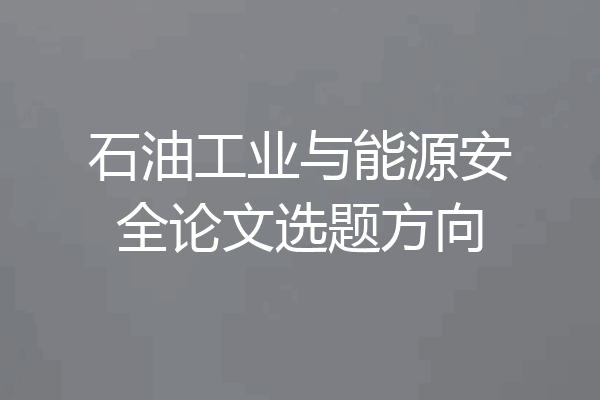 石油工业与能源安全论文选题方向
