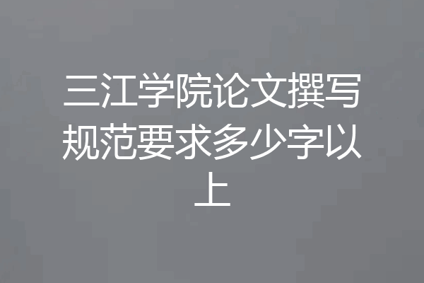 三江学院论文撰写规范要求多少字以上