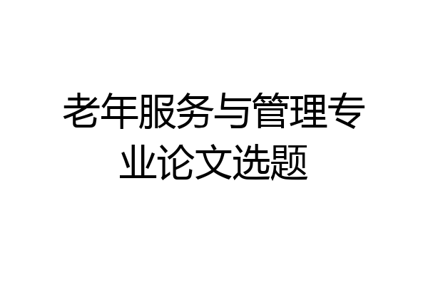 老年服务与管理专业论文选题