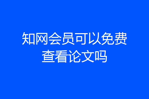 知网会员可以免费查看论文吗