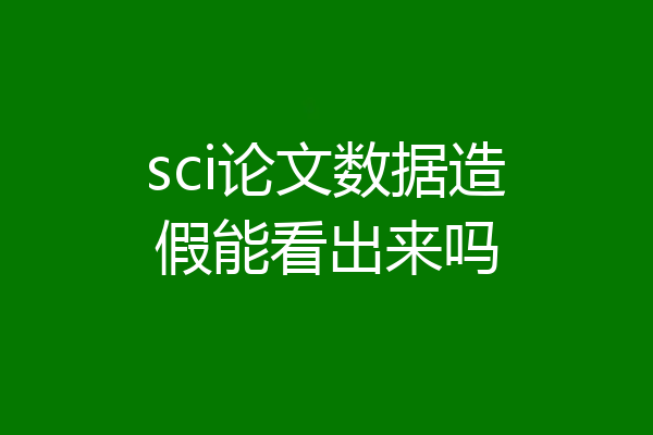 sci论文数据造假能看出来吗