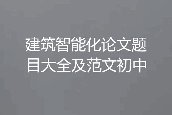 建筑智能化论文题目大全及范文初中