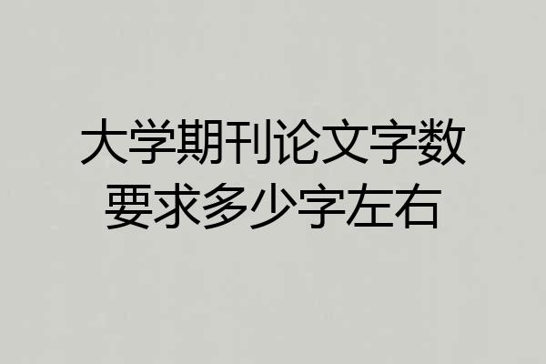 大学期刊论文字数要求多少字左右