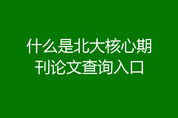 什么是北大核心期刊论文查询入口