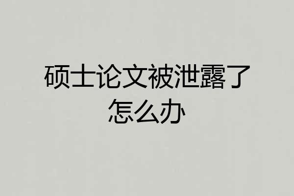 硕士论文被泄露了怎么办