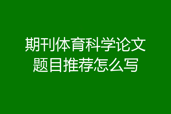 期刊体育科学论文题目推荐怎么写