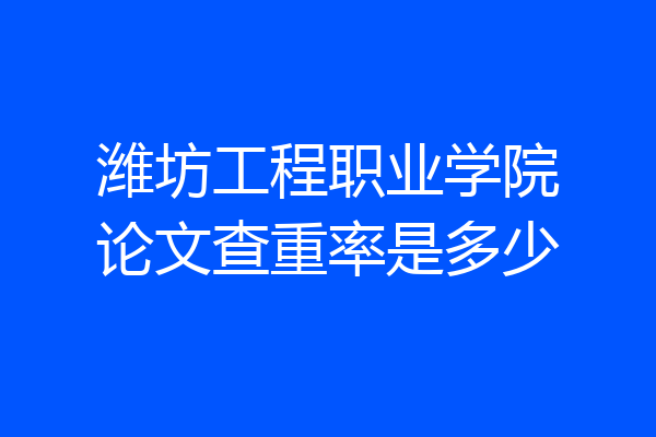 潍坊工程职业学院论文查重率是多少