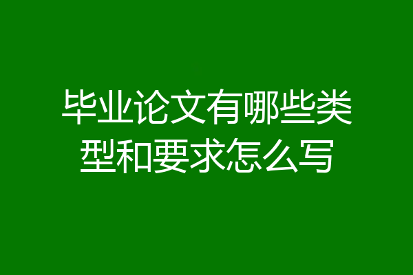 毕业论文有哪些类型和要求怎么写