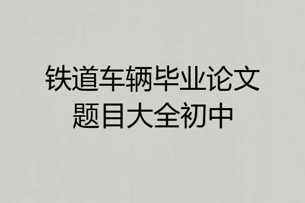 铁道车辆毕业论文题目大全初中