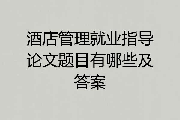 酒店管理就业指导论文题目有哪些及答案