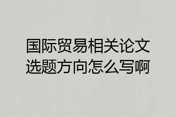国际贸易相关论文选题方向怎么写啊