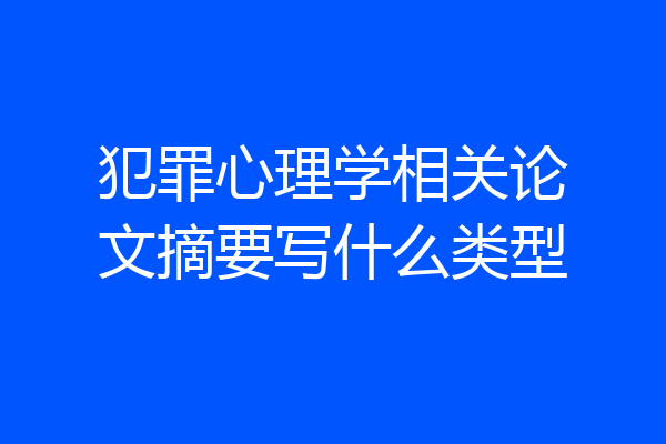 犯罪心理学相关论文摘要写什么类型
