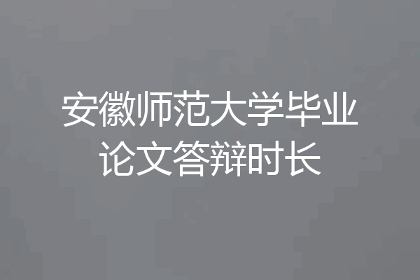 安徽师范大学毕业论文答辩时长