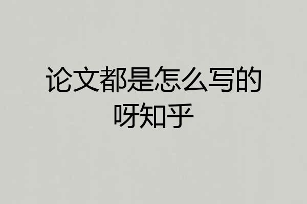论文都是怎么写的呀知乎