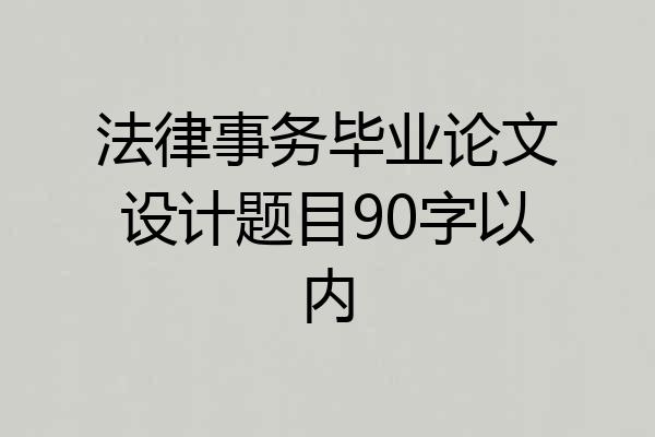 法律事务毕业论文设计题目90字以内