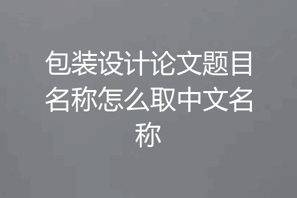 包装设计论文题目名称怎么取中文名称