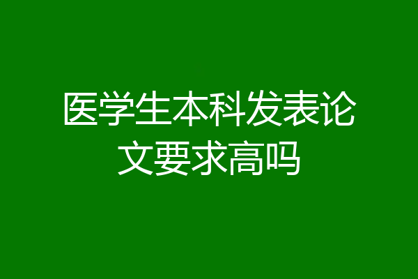 医学生本科发表论文要求高吗