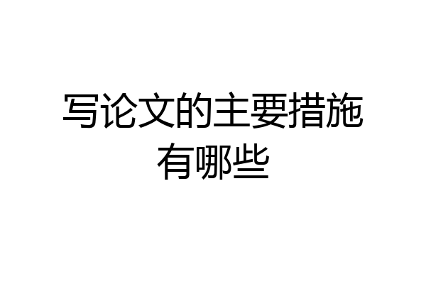 写论文的主要措施有哪些