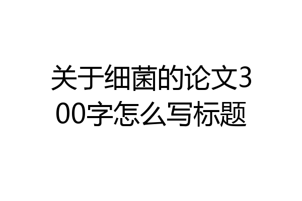 关于细菌的论文300字怎么写标题
