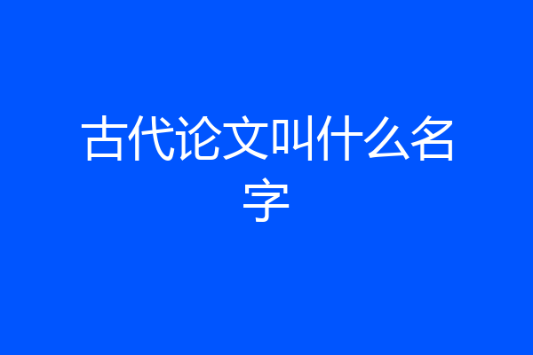 古代论文叫什么名字