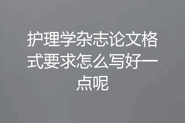 护理学杂志论文格式要求怎么写好一点呢
