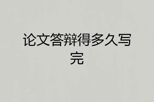 论文答辩得多久写完