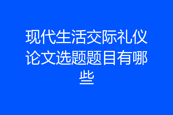 现代生活交际礼仪论文选题题目有哪些