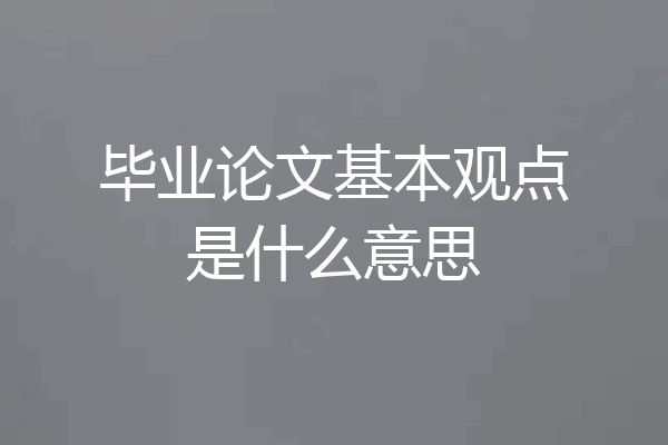 毕业论文基本观点是什么意思