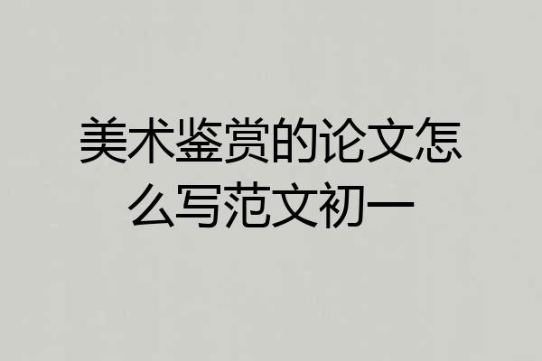 美术鉴赏的论文怎么写范文初一