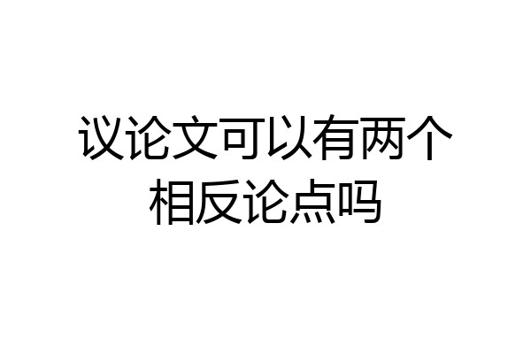 议论文可以有两个相反论点吗