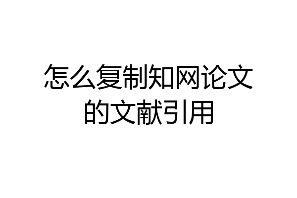 怎么复制知网论文的文献引用