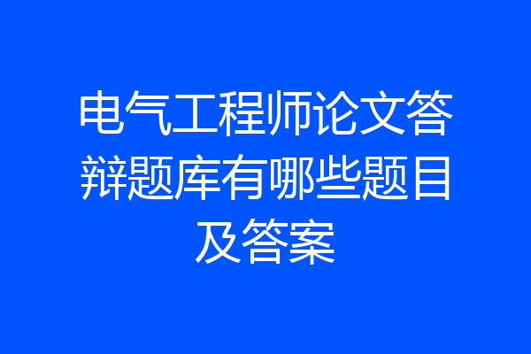 电气工程师论文答辩题库有哪些题目及答案