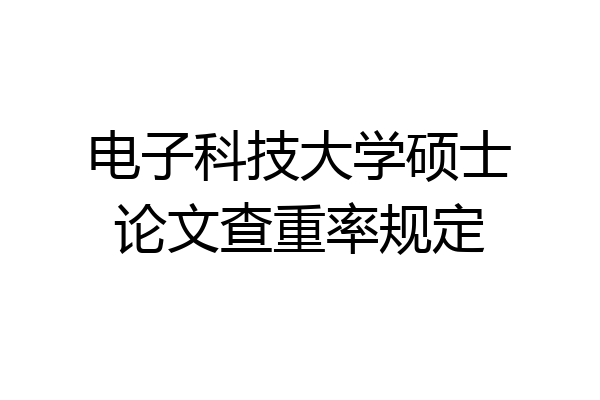 电子科技大学硕士论文查重率规定