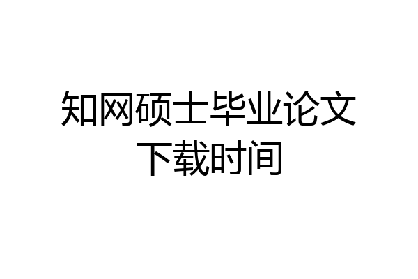 知网硕士毕业论文下载时间