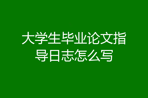 大学生毕业论文指导日志怎么写