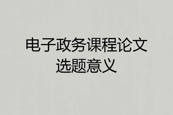 电子政务课程论文选题意义