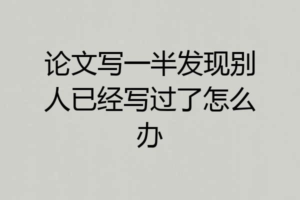 论文写一半发现别人已经写过了怎么办