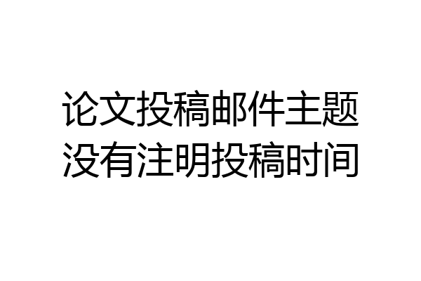 论文投稿邮件主题没有注明投稿时间