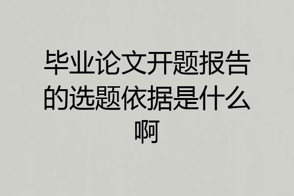 毕业论文开题报告的选题依据是什么啊