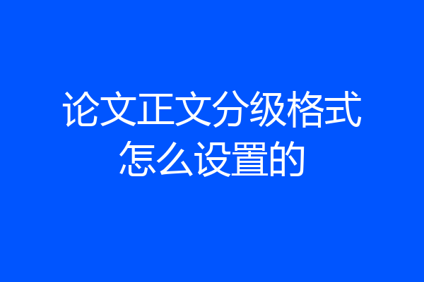 论文正文分级格式怎么设置的