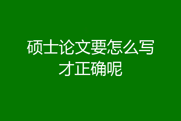 硕士论文要怎么写才正确呢
