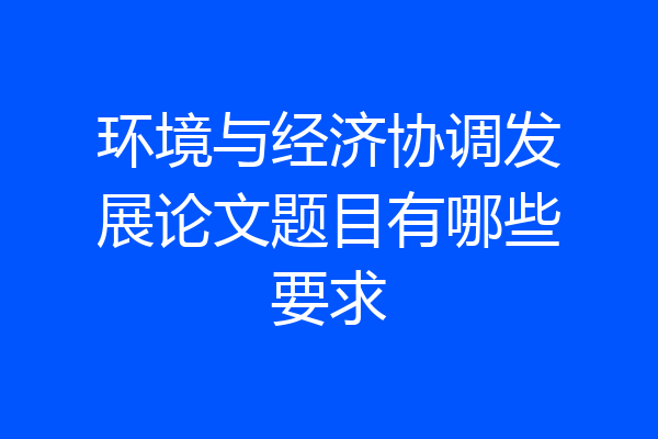 环境与经济协调发展论文题目有哪些要求
