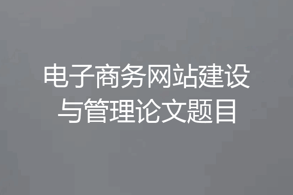 电子商务网站建设与管理论文题目