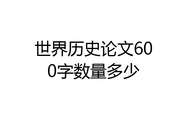 世界历史论文600字数量多少