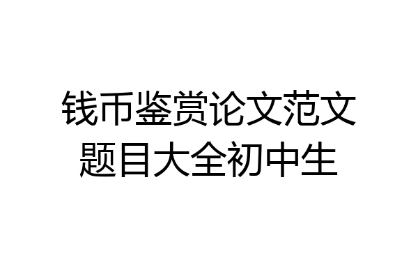 钱币鉴赏论文范文题目大全初中生